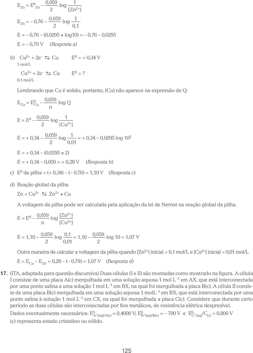+ 0,34 0,059 = + 0,8 V (Resposta b) c) E 0 da pilha = (+ 0,34) ( 0,76) =,0 V (Resposta c) d) Reação global da pilha Z + Cu + Z + + Cu A voltagem da pilha pode ser calculada pela aplicação da lei de