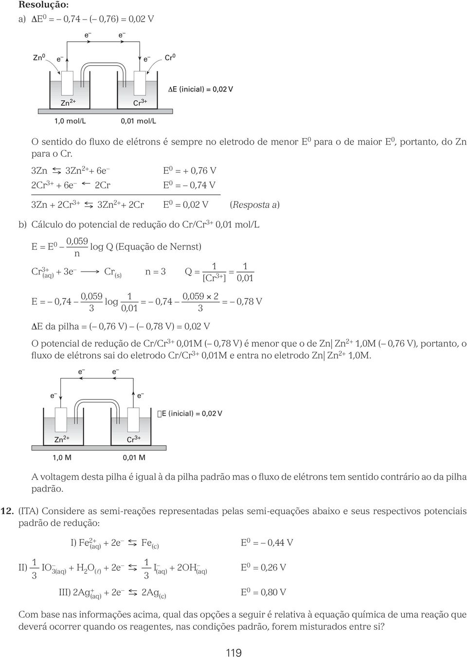 3+ (aq) + 3e Cr (s) = 3 Q = [Cr 3+ ] = 0,0 E = 0,74 0,059 3 log 0,059 = 0,74 = 0,78 V 0,0 3 ΔE da pilha = ( 0,76 V) ( 0,78 V) = 0,0 V O potecial de redução de Cr/Cr 3+ 0,0M ( 0,78 V) é meor que o de