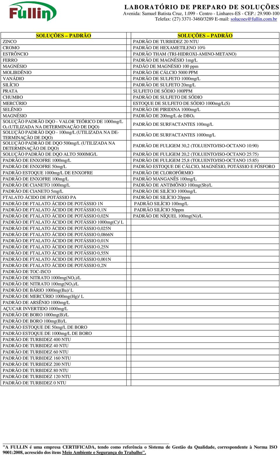 ESTOQUE DE SULFETO DE SÓDIO 1000mg/L(S) SELÊNIO PADRÃO DE PIRIDINA 1000mg/L MAGNÉSIO PADRÃO DE 200mg/L de DBO 5 SOLUÇÃO PADRÃO DQO - VALOR TEÓRICO DE 1000mg/L PADRÃO DE SURFACTANTES 100mg/L O 2