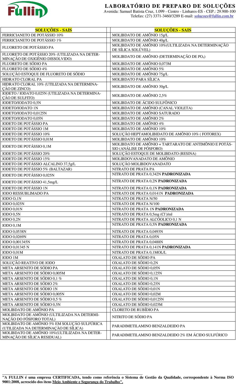 MOLIBDATO DE AMÔNIO 5% SOLUÇÃO ESTOQUE DE FLUORETO DE SÓDIO MOLIBDATO DE AMÔNIO 75g/L HIDRATO CLORAL PA MOLIBDATO PARA SÍLICA HIDRATO CLORAL 10% (UTILIZADA NA DETERMINA- ÇÃO DE ZINCO) MOLIBDATO DE