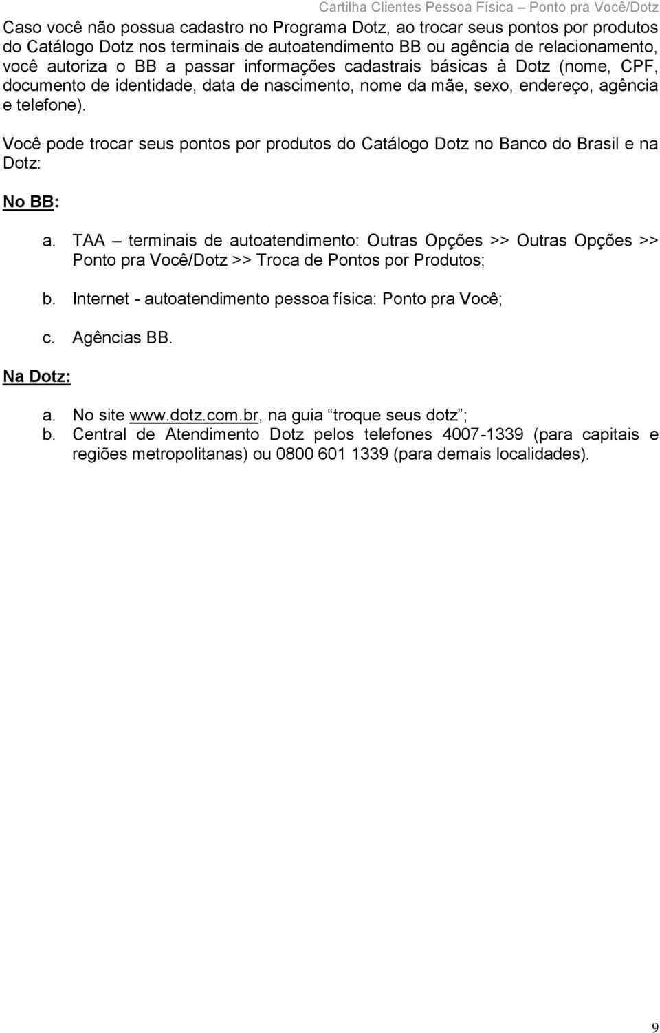 Você pode trocar seus pontos por produtos do Catálogo Dotz no Banco do Brasil e na Dotz: No BB: Na Dotz: a.