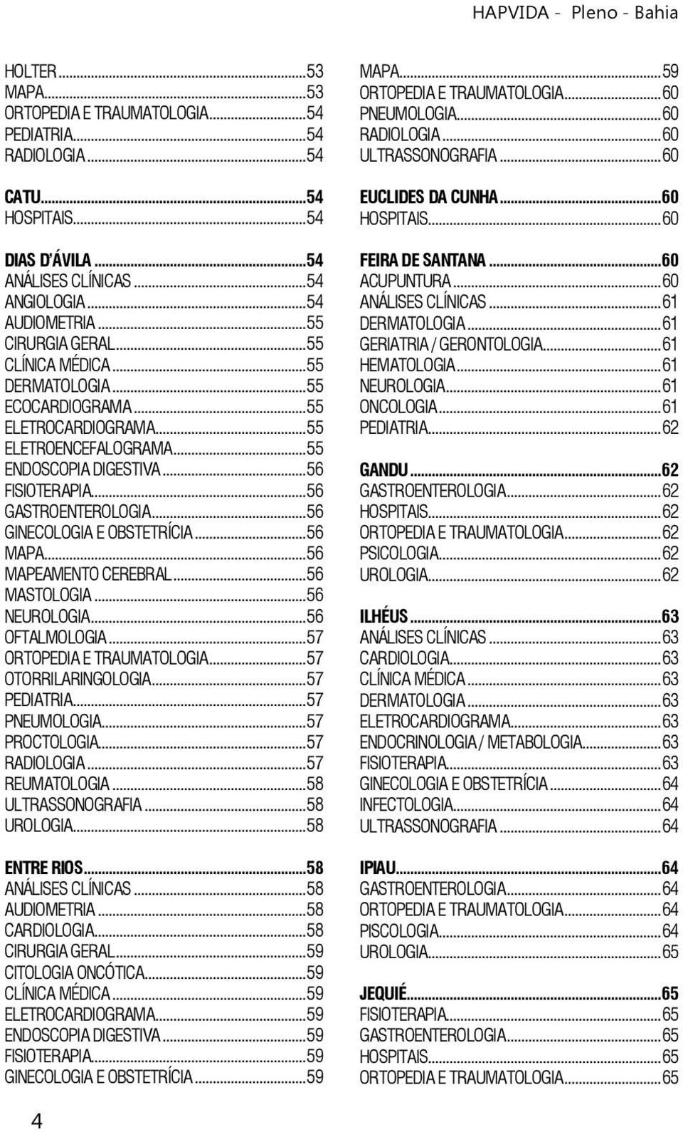 ..56 GINECOLOGIA E OBSTETRÍCIA...56 MAPA...56 MAPEAMENTO CEREBRAL...56 MASTOLOGIA...56 NEUROLOGIA...56 OFTALMOLOGIA...57 ORTOPEDIA E TRAUMATOLOGIA...57 OTORRILARINGOLOGIA...57 PEDIATRIA.