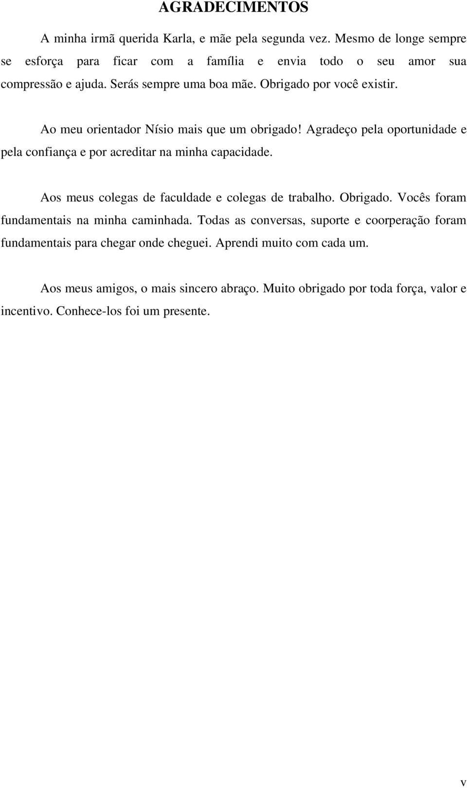 Agradeço pela oportunidade e pela confiança e por acreditar na minha capacidade. Aos meus colegas de faculdade e colegas de trabalho. Obrigado.