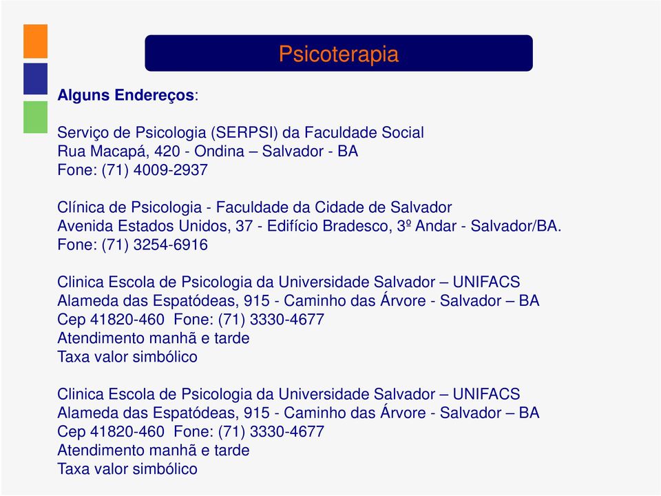 Fone: (71) 3254-6916 Clinica Escola de Psicologia da Universidade Salvador UNIFACS Alameda das Espatódeas, 915 - Caminho das Árvore - Salvador BA Cep 41820-460 Fone: (71)