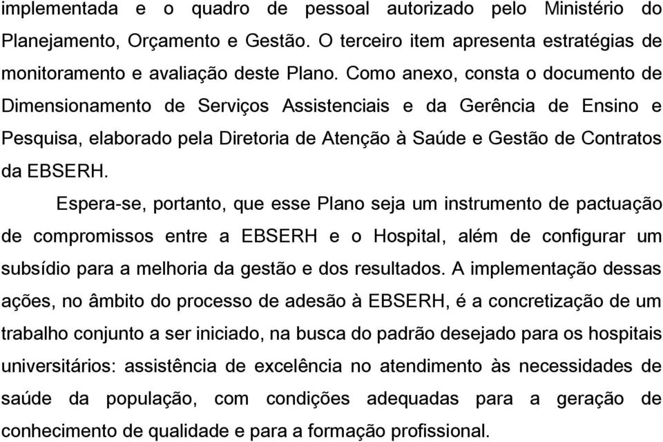 Espera-se, portanto, que esse Plano seja um instrumento de pactuação de compromissos entre a EBSERH e o Hospital, além de configurar um subsídio para a melhoria da gestão e dos resultados.