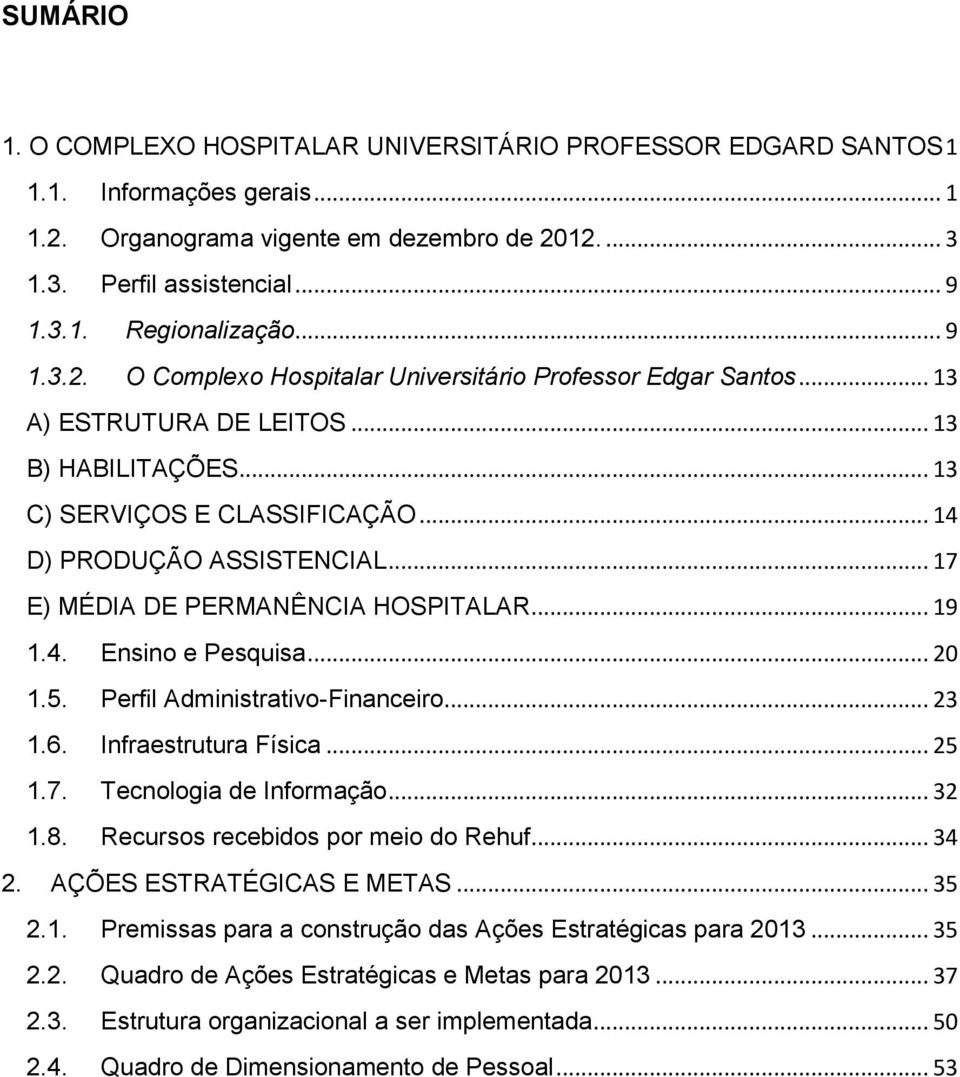 .. 17 E) MÉDIA DE PERMANÊNCIA HOSPITALAR... 19 1.4. Ensino e Pesquisa... 20 1.5. Perfil Administrativo-Financeiro... 23 1.6. Infraestrutura Física... 25 1.7. Tecnologia de Informação... 32 1.8.