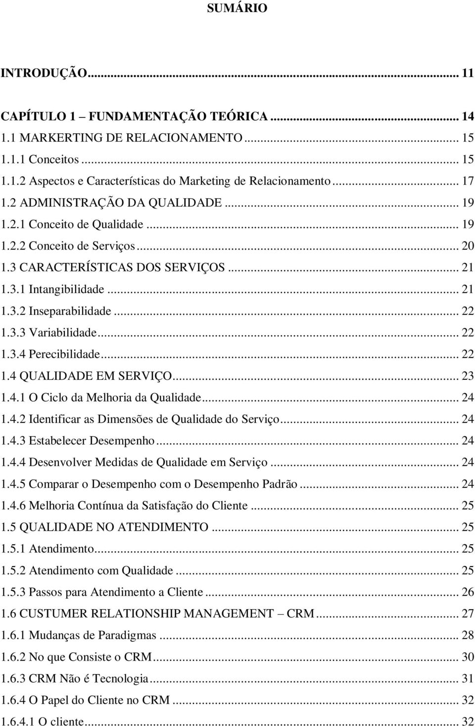 3.3 Variabilidade... 22 1.3.4 Perecibilidade... 22 1.4 QUALIDADE EM SERVIÇO... 23 1.4.1 O Ciclo da Melhoria da Qualidade... 24 1.4.2 Identificar as Dimensões de Qualidade do Serviço... 24 1.4.3 Estabelecer Desempenho.