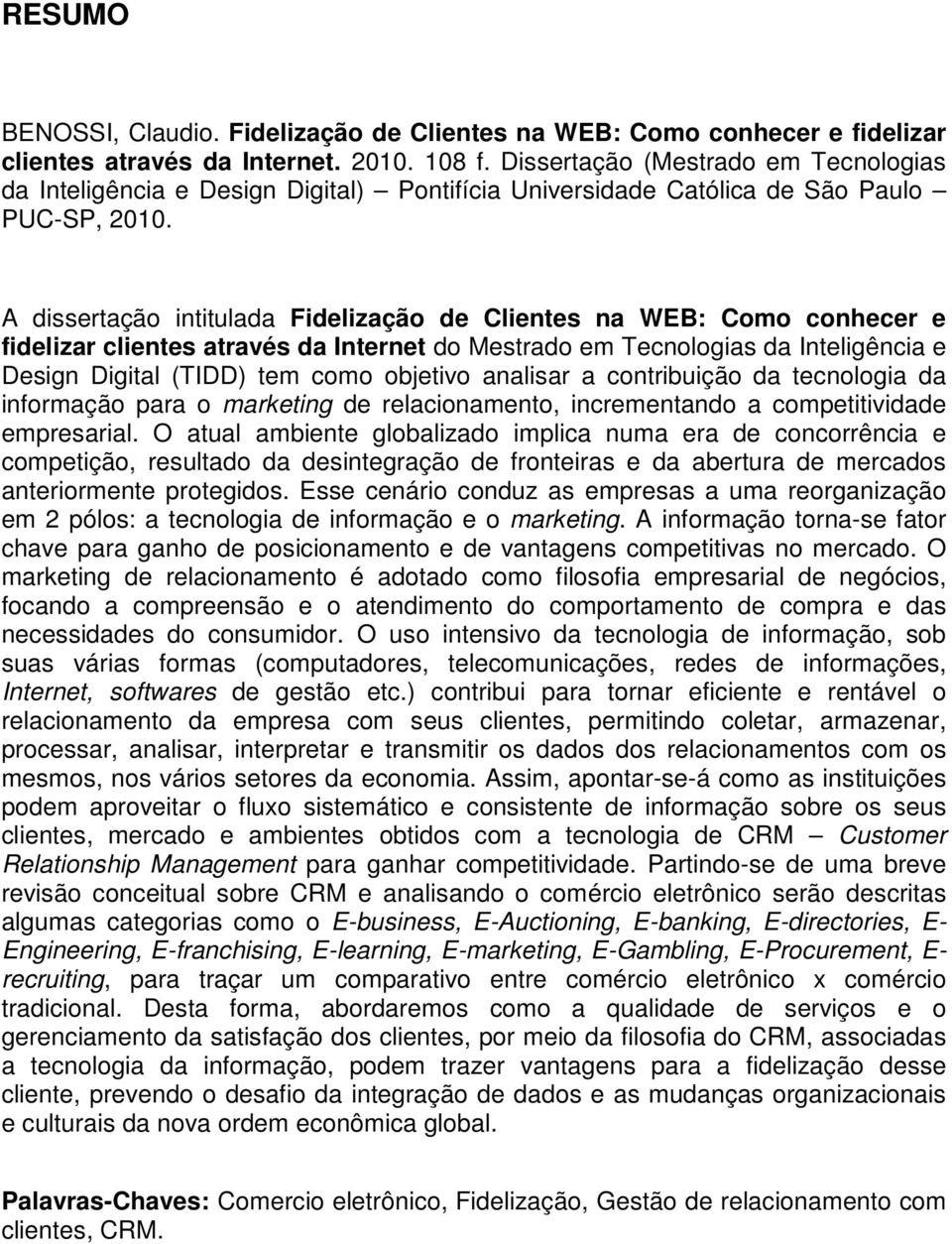 A dissertação intitulada Fidelização de Clientes na WEB: Como conhecer e fidelizar clientes através da Internet do Mestrado em Tecnologias da Inteligência e Design Digital (TIDD) tem como objetivo