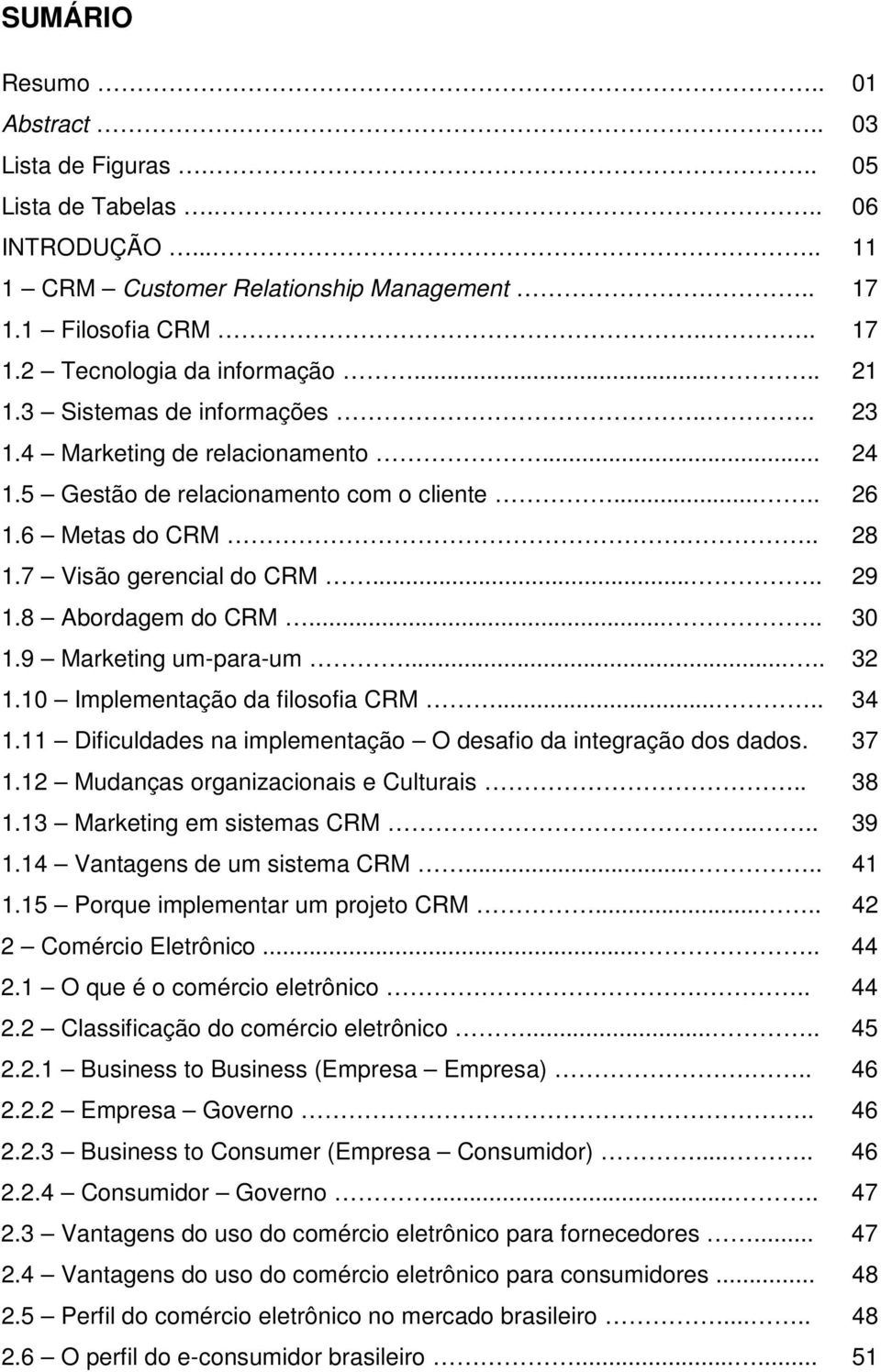 8 Abordagem do CRM..... 30 1.9 Marketing um-para-um..... 32 1.10 Implementação da filosofia CRM..... 34 1.11 Dificuldades na implementação O desafio da integração dos dados. 37 1.