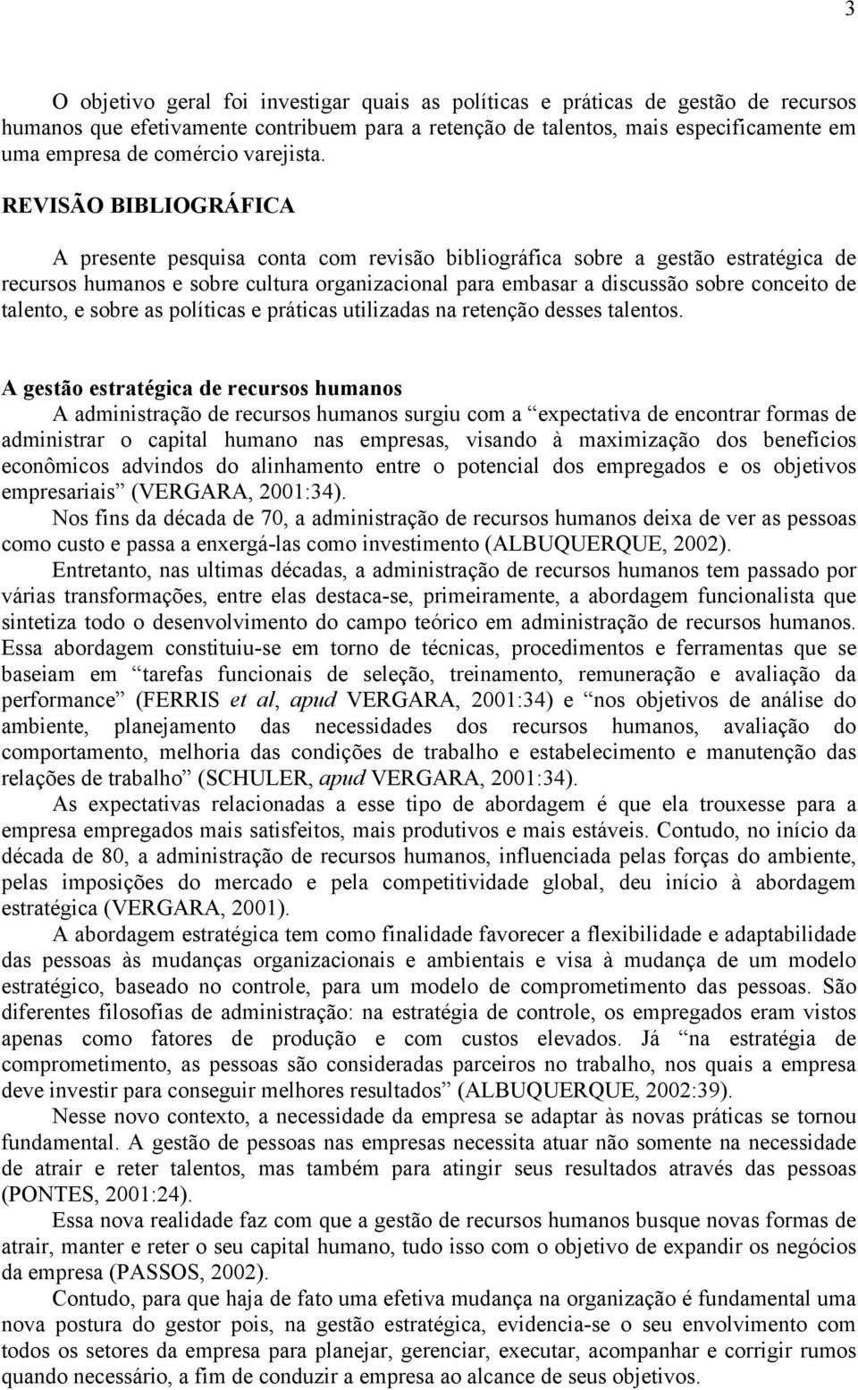 REVISÃO BIBLIOGRÁFICA A presente pesquisa conta com revisão bibliográfica sobre a gestão estratégica de recursos humanos e sobre cultura organizacional para embasar a discussão sobre conceito de