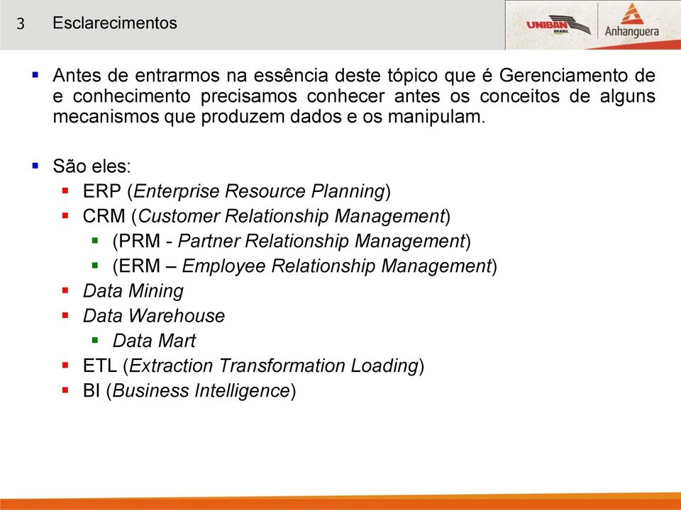 São eles: ERP (Enterprise Resource Planning) CRM (Customer Relationship Management) (PRM - Partner Relationship