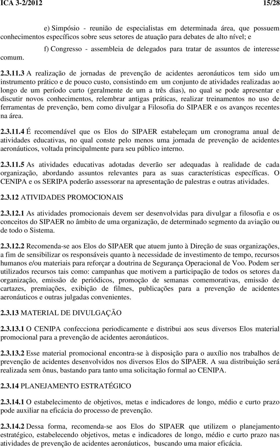 3 A realização de jornadas de prevenção de acidentes aeronáuticos tem sido um instrumento prático e de pouco custo, consistindo em um conjunto de atividades realizadas ao longo de um período curto