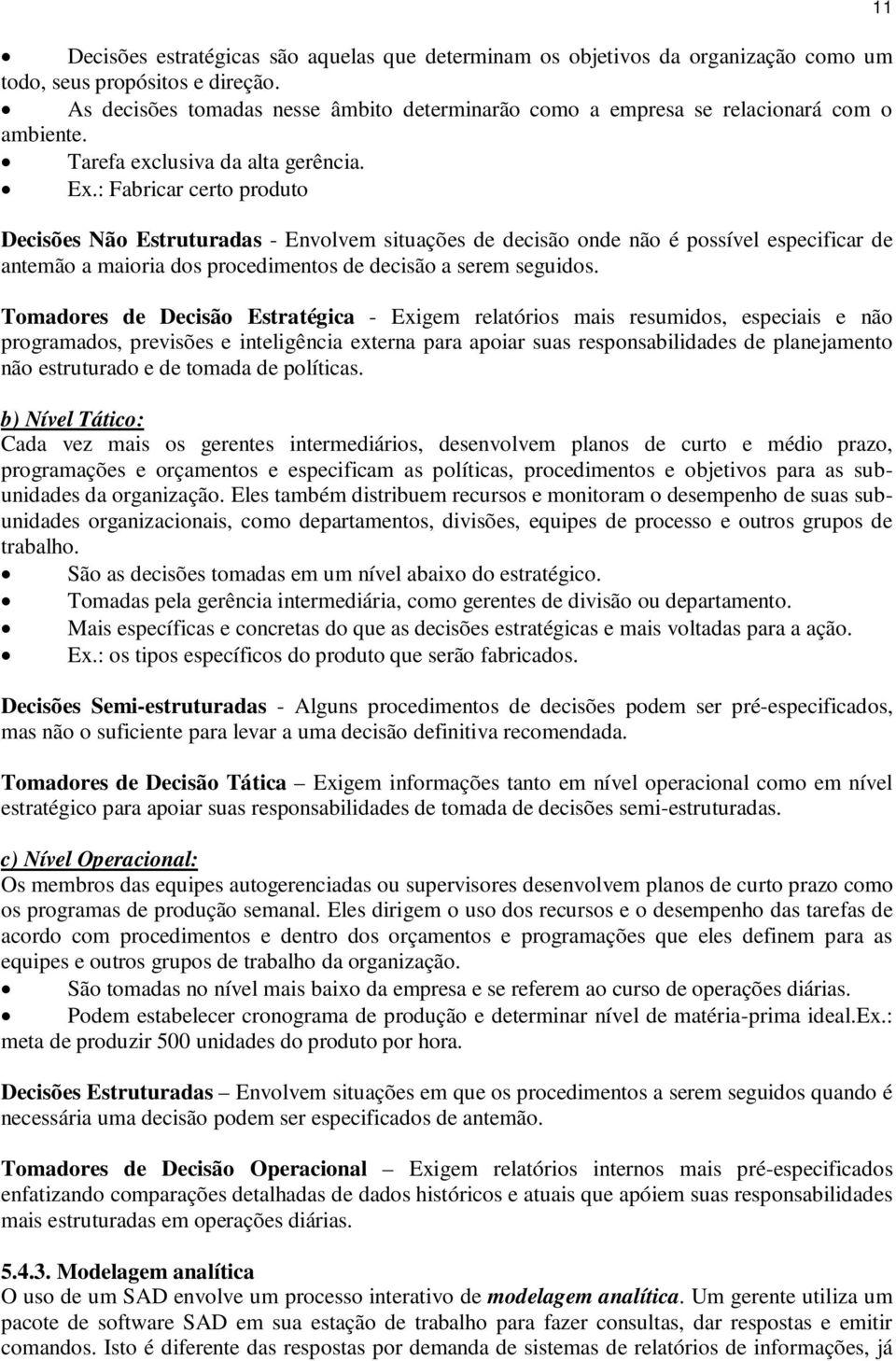 : Fabricar certo produto Decisões Não Estruturadas - Envolvem situações de decisão onde não é possível especificar de antemão a maioria dos procedimentos de decisão a serem seguidos.