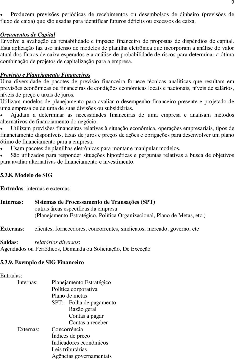 Esta aplicação faz uso intenso de modelos de planilha eletrônica que incorporam a análise do valor atual dos fluxos de caixa esperados e a análise de probabilidade de riscos para determinar a ótima