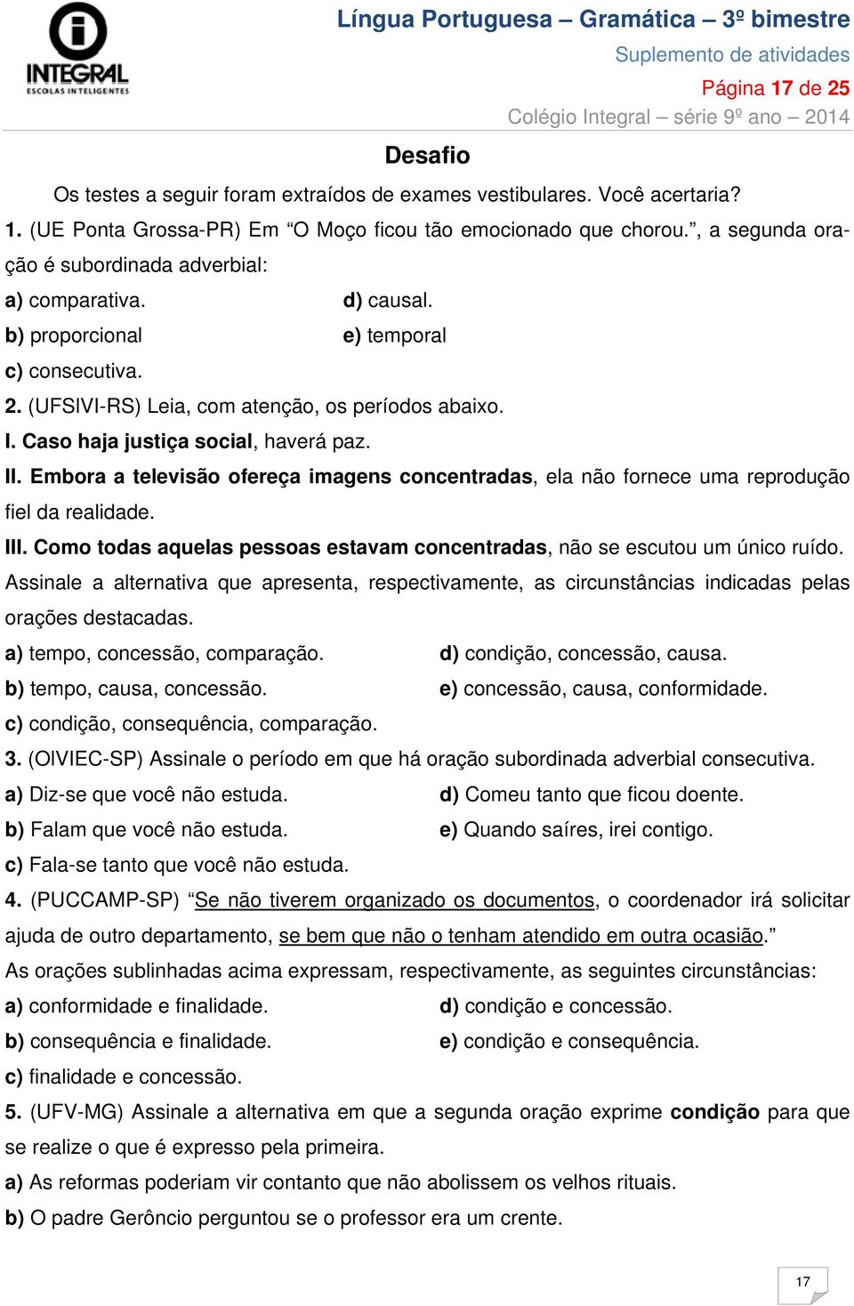 Caso haja justiça social, haverá paz. II. Embora a televisão ofereça imagens concentradas, ela não fornece uma reprodução fiel da realidade. III.