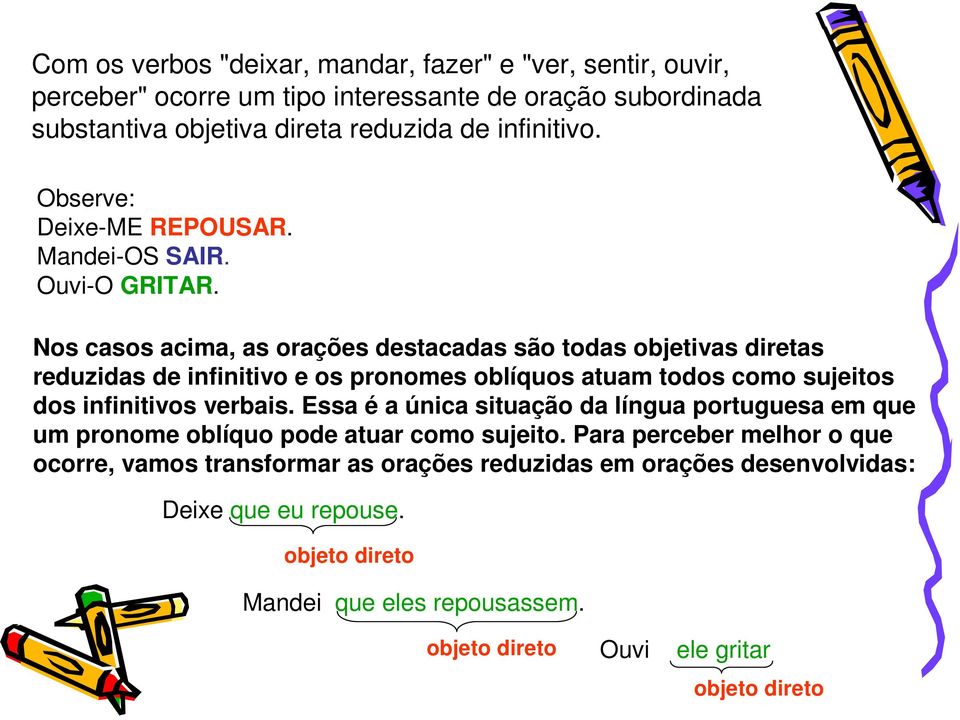 Nos casos acima, as orações destacadas são todas objetivas diretas reduzidas de infinitivo e os pronomes oblíquos atuam todos como sujeitos dos infinitivos verbais.