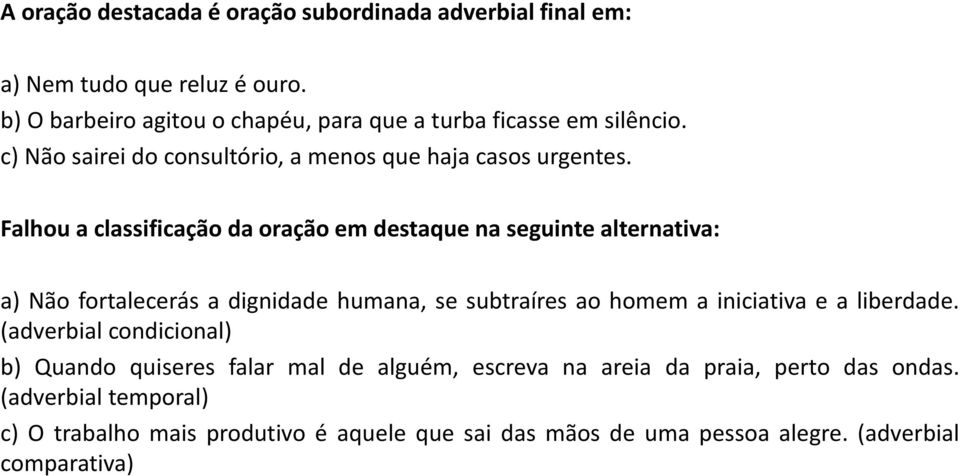 Falhou a classificação da oração em destaque na seguinte alternativa: a) Não fortalecerás a dignidade humana, se subtraíres ao homem a iniciativa e a