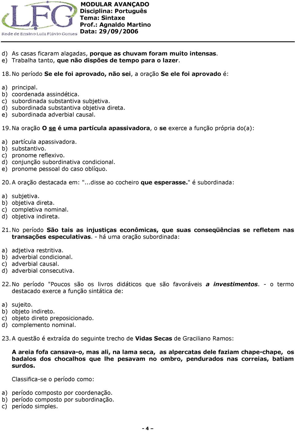 e) subordinada adverbial causal. 19. Na oração O se é uma partícula apassivadora, o se exerce a função própria do(a): a) partícula apassivadora. b) substantivo. c) pronome reflexivo.