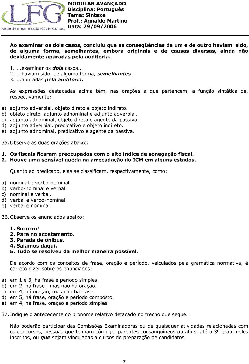 As expressões destacadas acima têm, nas orações a que pertencem, a função sintática de, respectivamente: a) adjunto adverbial, objeto direto e objeto indireto.