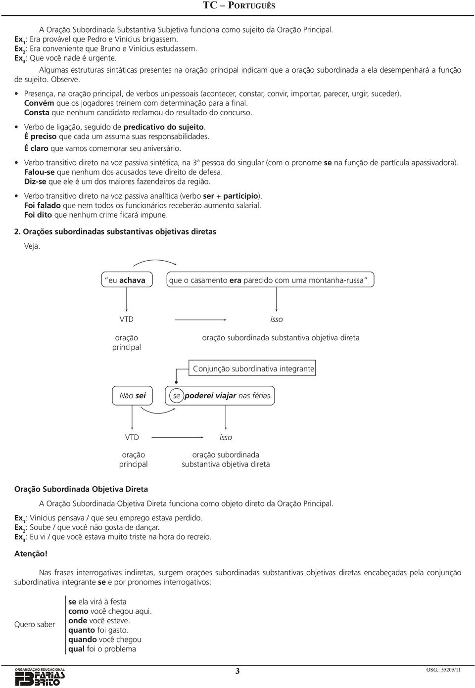 Presença, na, de verbos unipessoais (acontecer, constar, convir, importar, parecer, urgir, suceder). Convém que os jogadores treinem com determinação para a final.