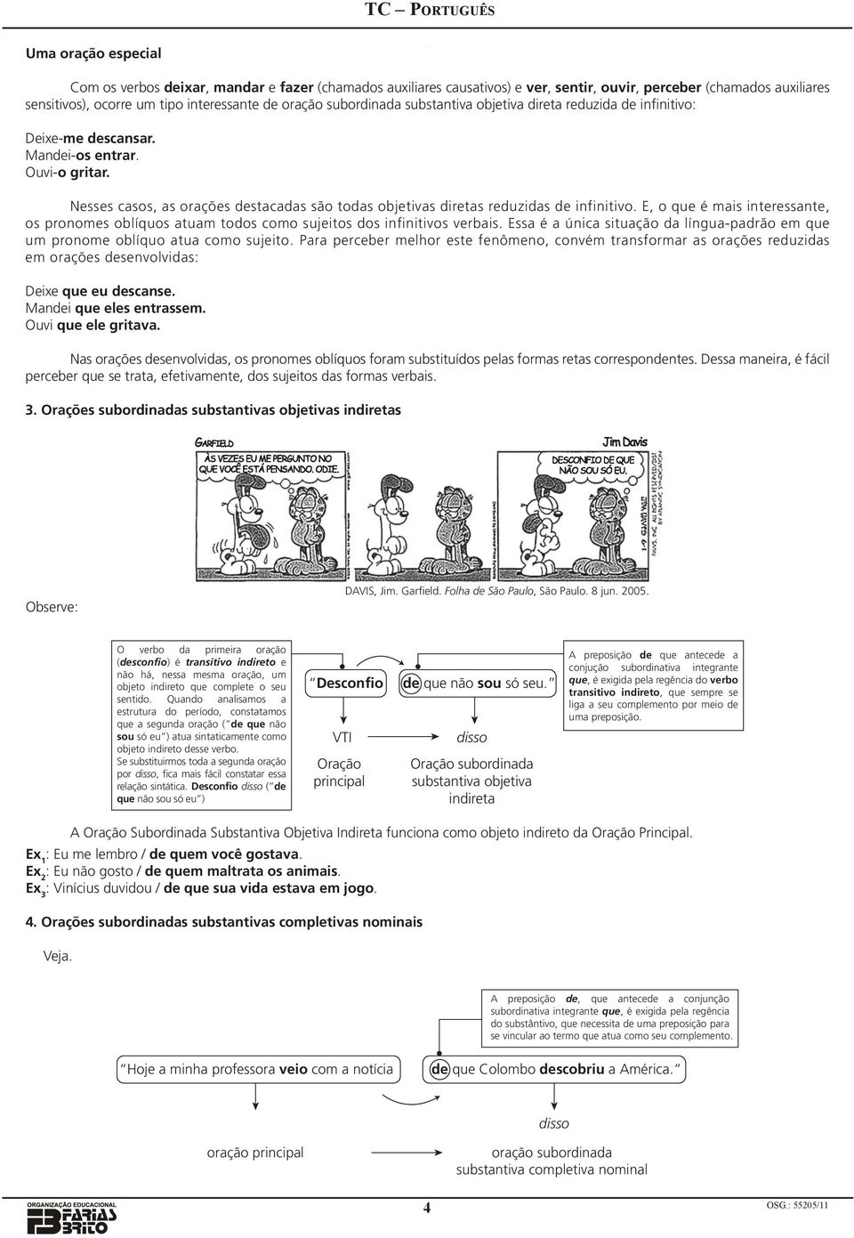 E, o que é mais interessante, os pronomes oblíquos atuam todos como sujeitos dos infinitivos verbais. Essa é a única situação da língua-padrão em que um pronome oblíquo atua como sujeito.