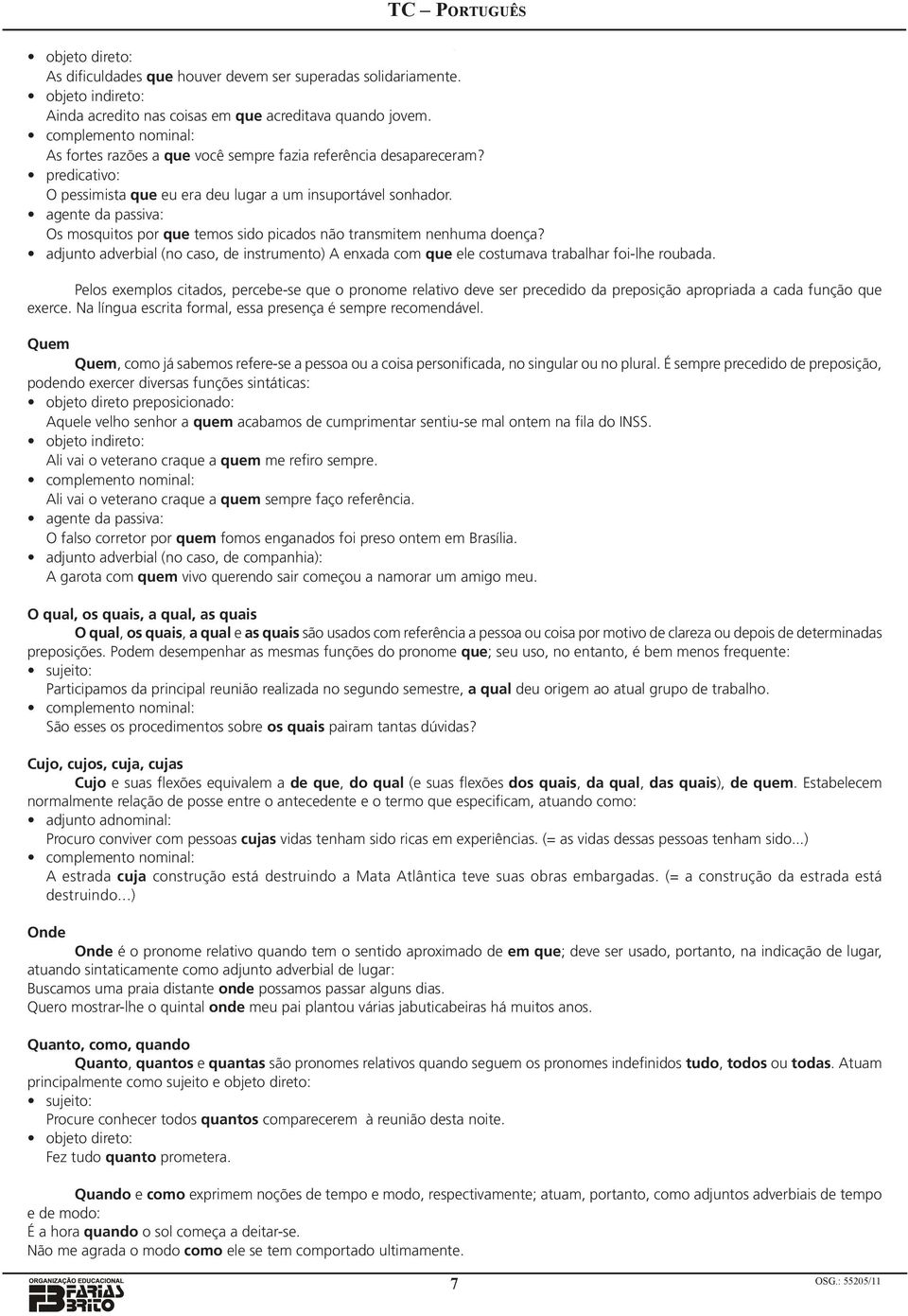 agente da passiva: Os mosquitos por que temos sido picados não transmitem nenhuma doença? adjunto adverbial (no caso, de instrumento) A enxada com que ele costumava trabalhar foi-lhe roubada.