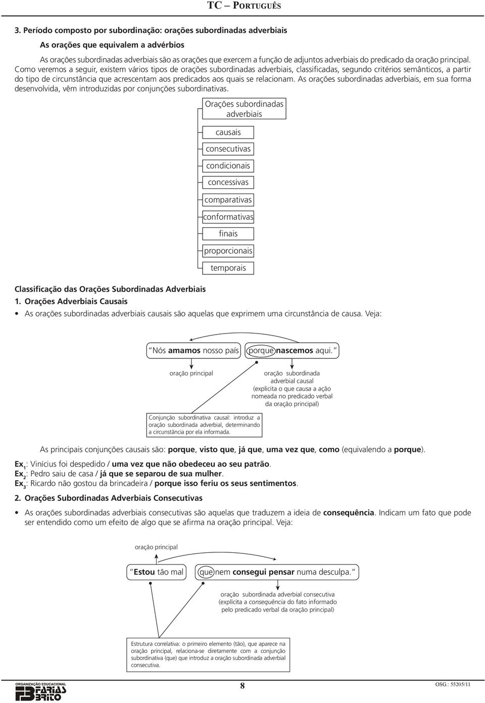 Como veremos a seguir, existem vários tipos de orações subordinadas adverbiais, classificadas, segundo critérios semânticos, a partir do tipo de circunstância que acrescentam aos predicados aos quais