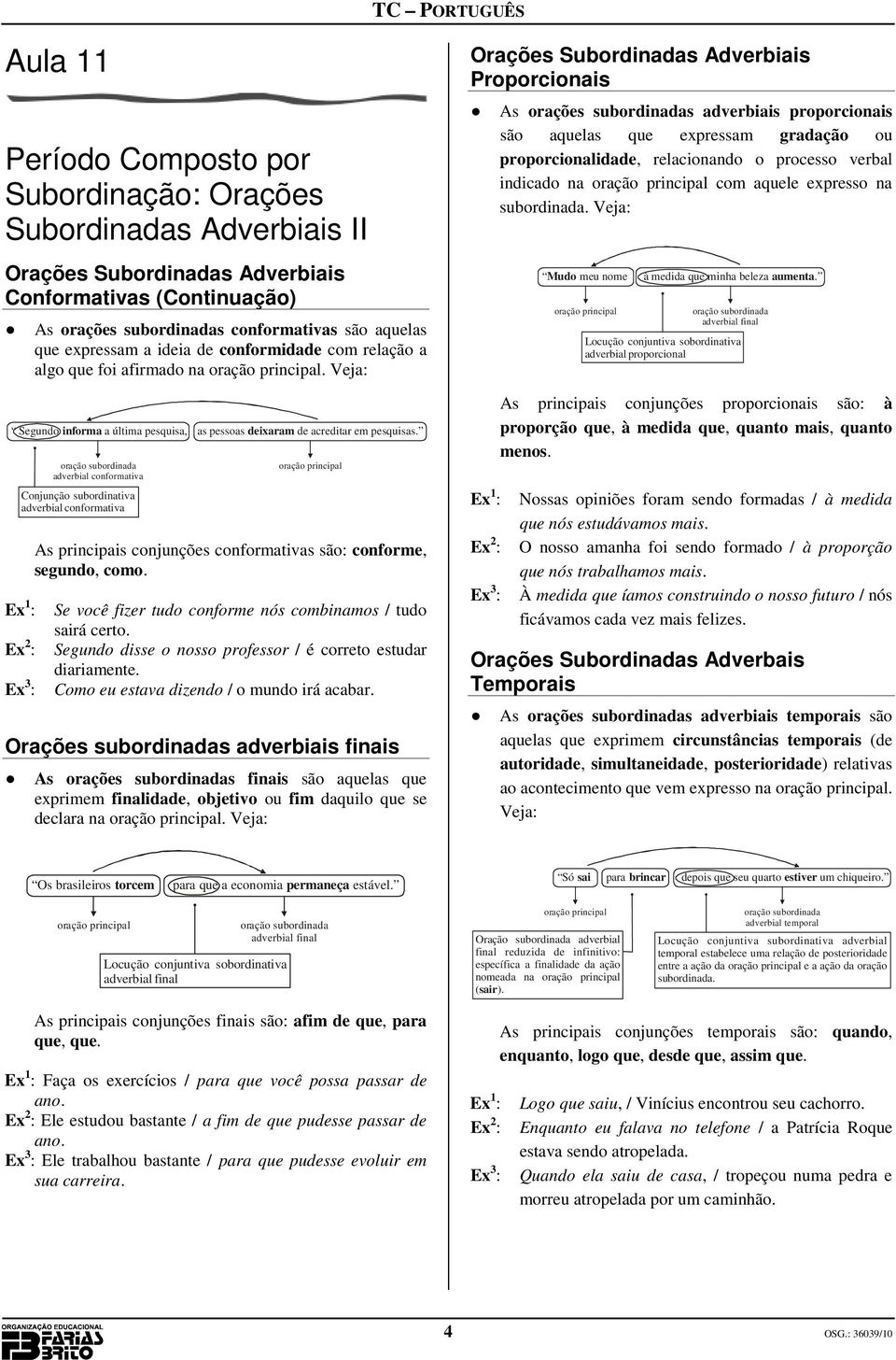 adverbial conformativa Conjunção subordinativa adverbial conformativa As principais conjunções conformativas são: conforme, segundo, como.