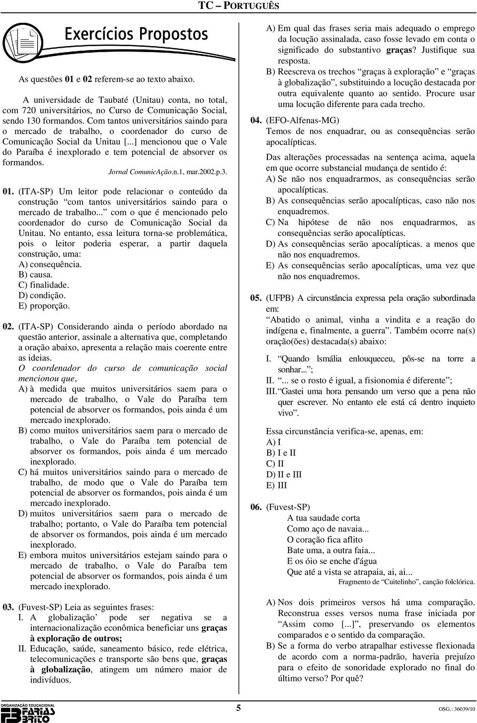 ..] mencionou que o Vale do Paraíba é inexplorado e tem potencial de absorver os formandos. Jornal ComunicAção.n.1, mar.2002.p.3. 01.