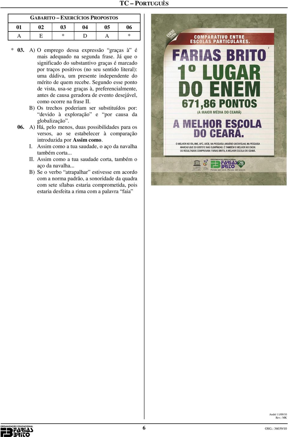 Segundo esse ponto de vista, usa-se graças à, preferencialmente, antes de causa geradora de evento desejável, como ocorre na frase II.