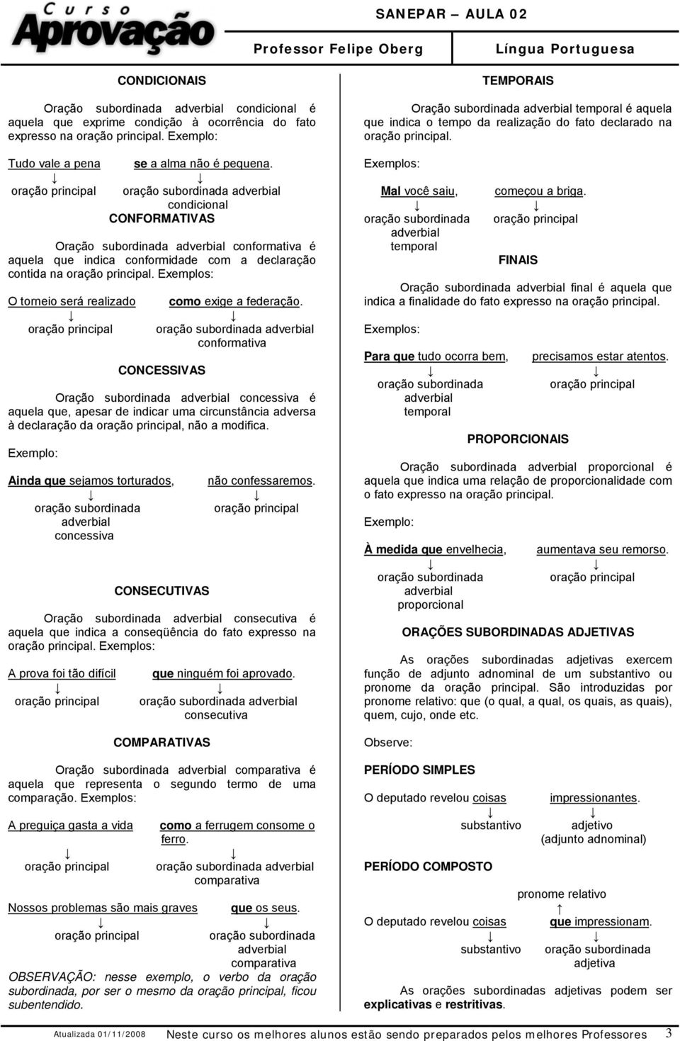 conformativa CONCESSIVAS Oração subordinada concessiva é aquela que, apesar de indicar uma circunstância adversa à declaração da, não a modifica.