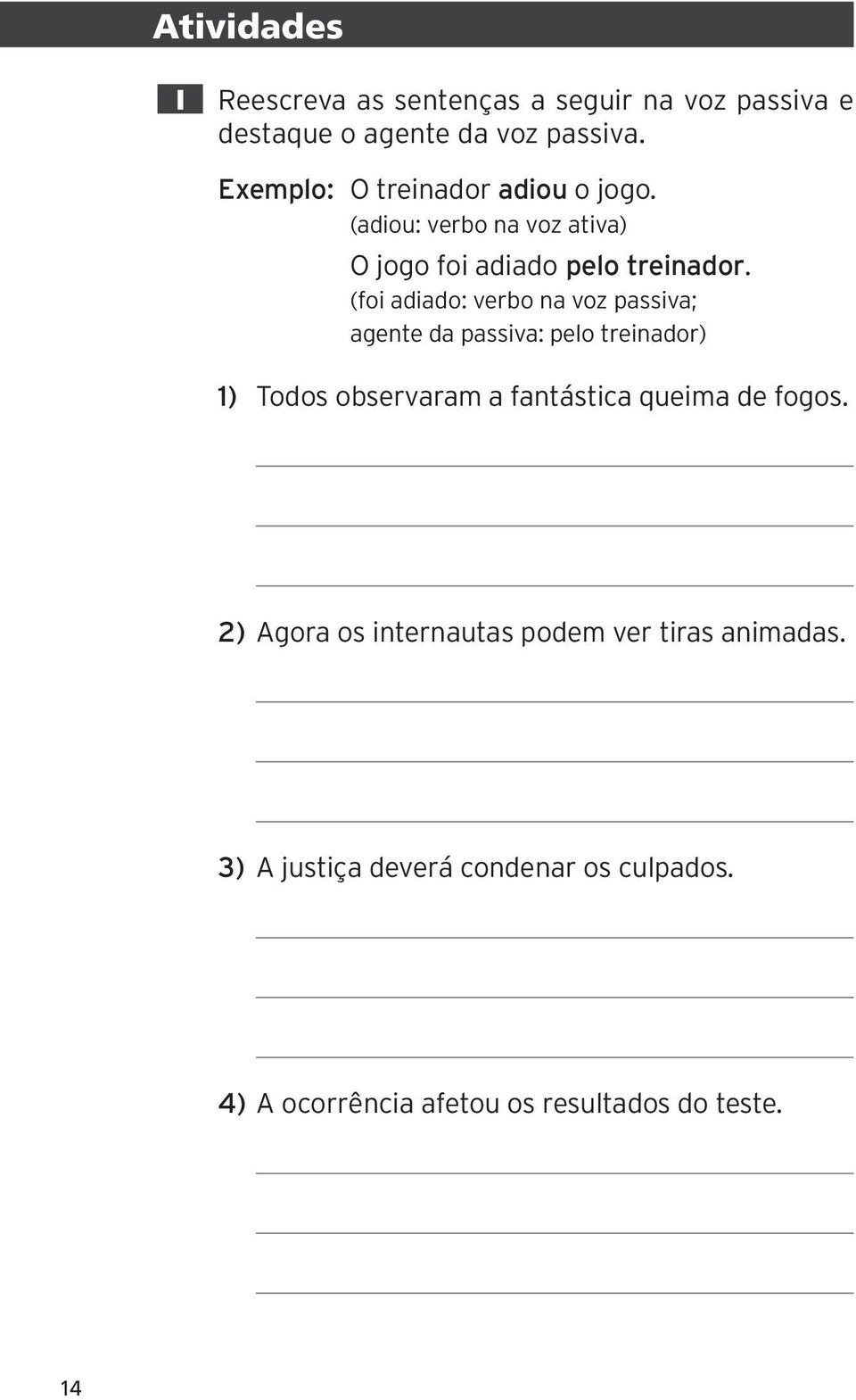 (foi adiado: verbo na voz passiva; agente da passiva: pelo treinador) 1) Todos observaram a fantástica queima de