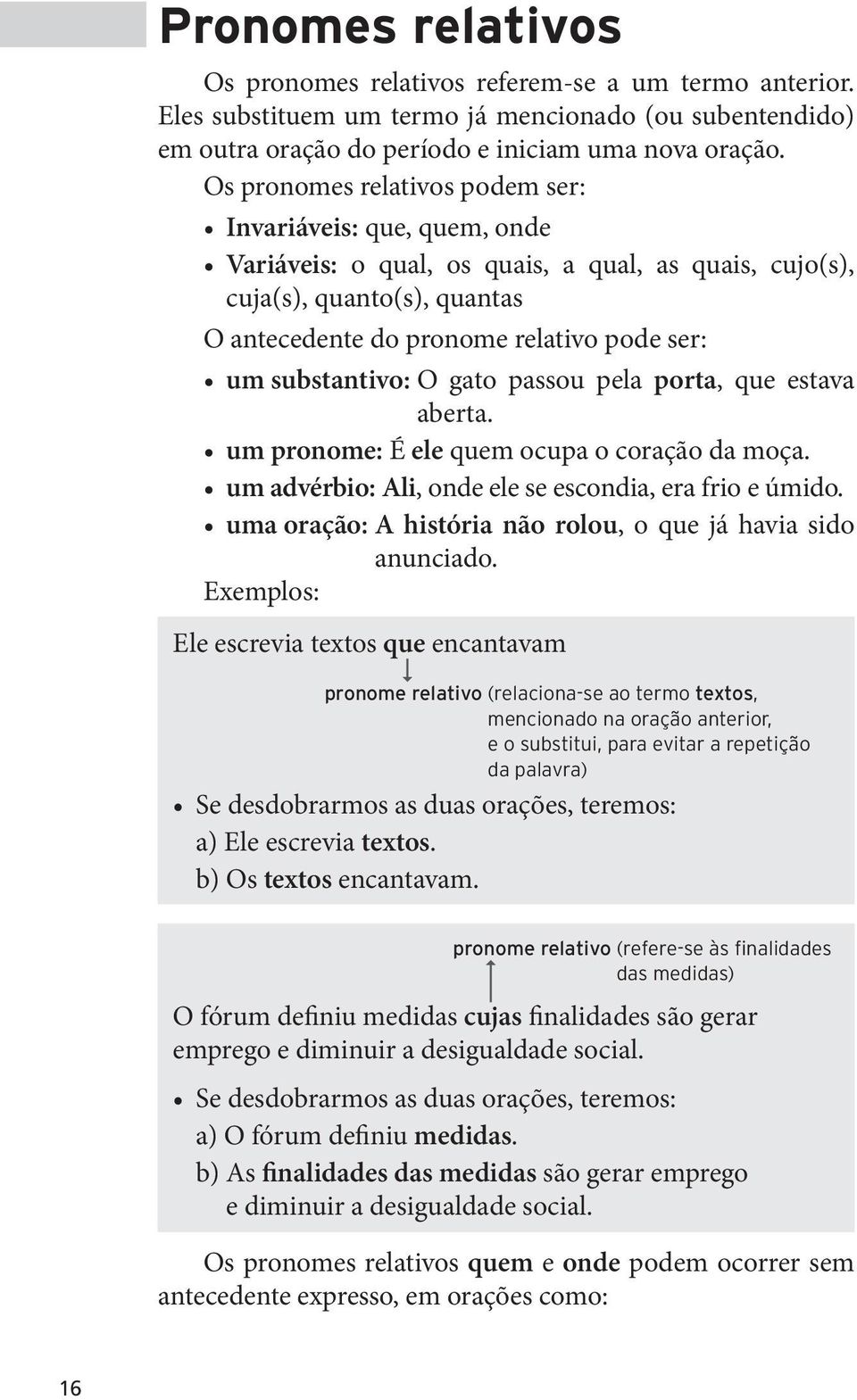 substantivo: O gato passou pela porta, que estava aberta. um pronome: É ele quem ocupa o coração da moça. um advérbio: Ali, onde ele se escondia, era frio e úmido.