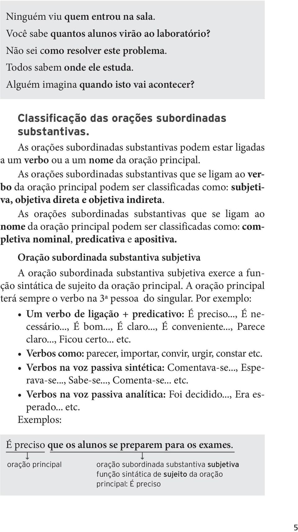 As orações subordinadas substantivas que se ligam ao verbo da podem ser classificadas como: subjetiva, objetiva direta e objetiva indireta.