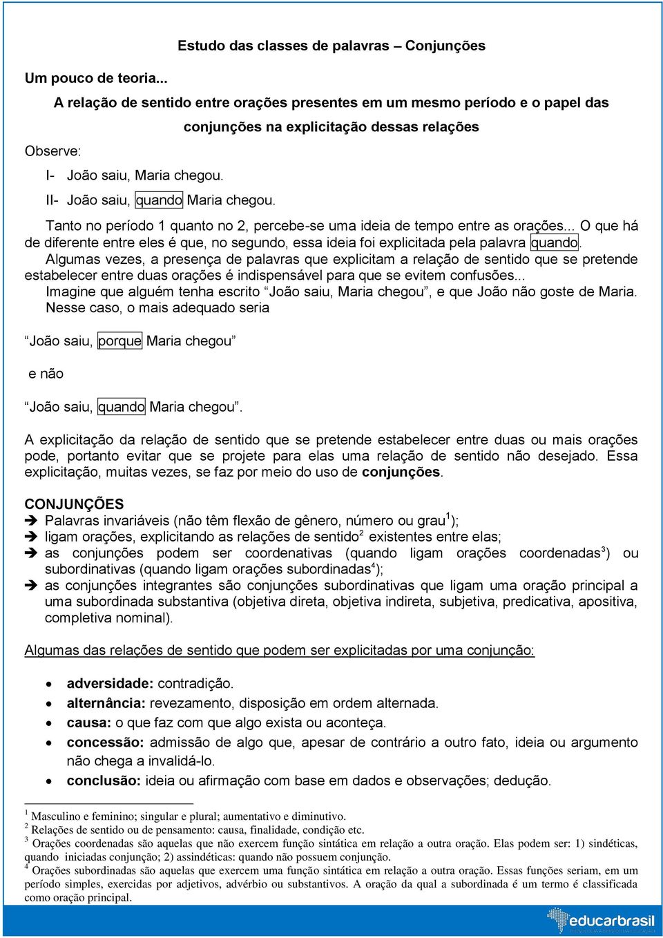 .. O que há de diferente entre eles é que, no segundo, essa ideia foi explicitada pela palavra quando.