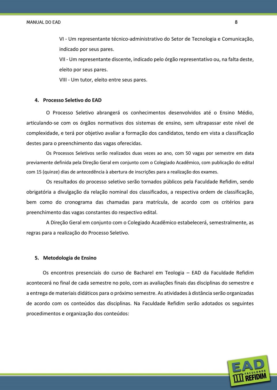 Processo Seletivo do EAD O Processo Seletivo abrangerá os conhecimentos desenvolvidos até o Ensino Médio, articulando-se com os órgãos normativos dos sistemas de ensino, sem ultrapassar este nível de