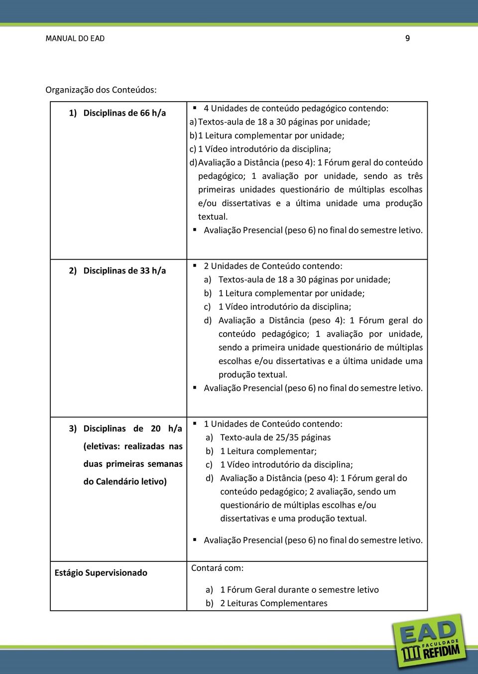 escolhas e/ou dissertativas e a última unidade uma produção textual. Avaliação Presencial (peso 6) no final do semestre letivo.