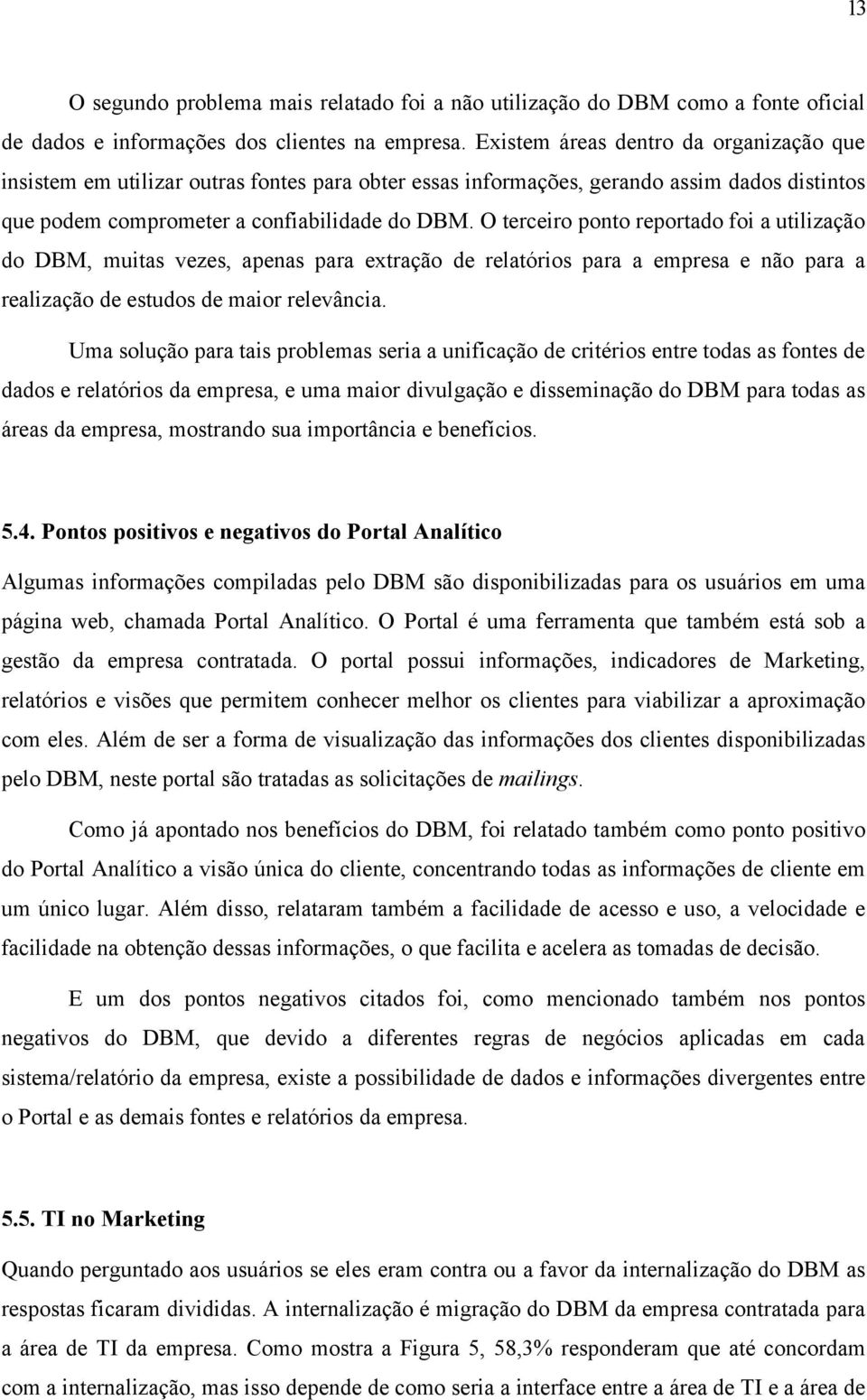 O terceiro ponto reportado foi a utilização do DBM, muitas vezes, apenas para extração de relatórios para a empresa e não para a realização de estudos de maior relevância.