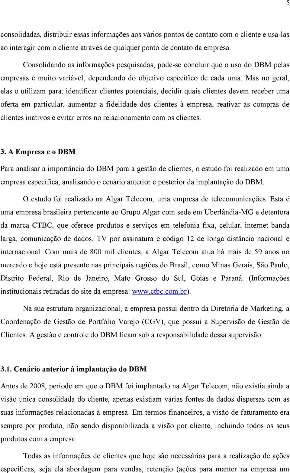 Mas no geral, elas o utilizam para: identificar clientes potenciais, decidir quais clientes devem receber uma oferta em particular, aumentar a fidelidade dos clientes à empresa, reativar as compras