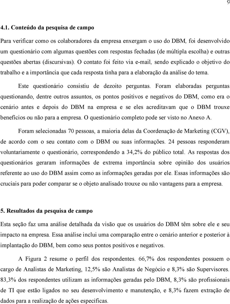 e outras questões abertas (discursivas). O contato foi feito via e-mail, sendo explicado o objetivo do trabalho e a importância que cada resposta tinha para a elaboração da análise do tema.