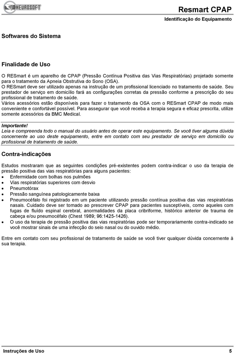 Seu prestador de serviço em domicílio fará as configurações corretas da pressão conforme a prescrição do seu profissional de tratamento de saúde.