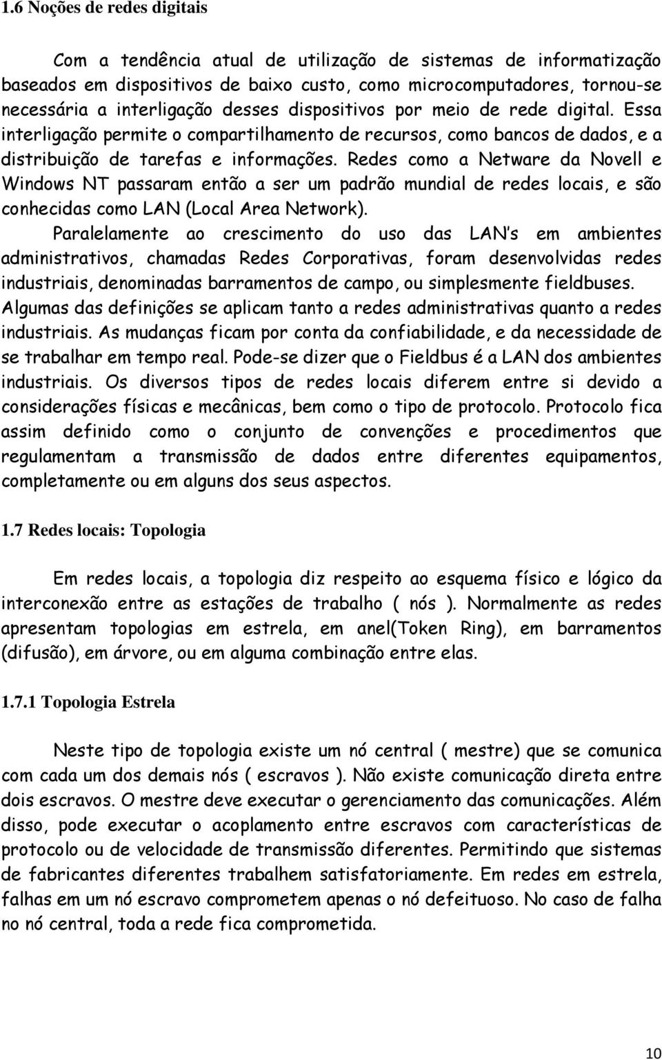 Redes como a Netware da Novell e Windows NT passaram então a ser um padrão mundial de redes locais, e são conhecidas como LAN (Local Area Network).