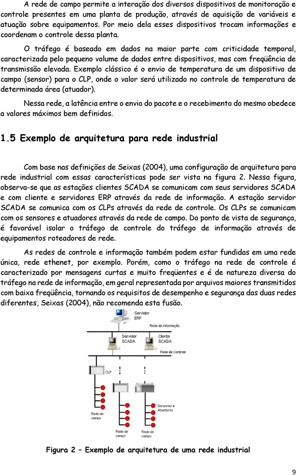 O tráfego é baseado em dados na maior parte com criticidade temporal, caracterizada pelo pequeno volume de dados entre dispositivos, mas com freqüência de transmissão elevada.