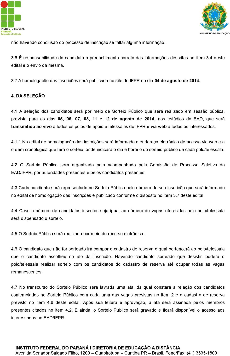 1 A seleção dos candidatos será por meio de Sorteio Público que será realizado em sessão pública, previsto para os dias 05, 06, 07, 08, 11 e 12 de agosto de 2014, nos estúdios do EAD, que será