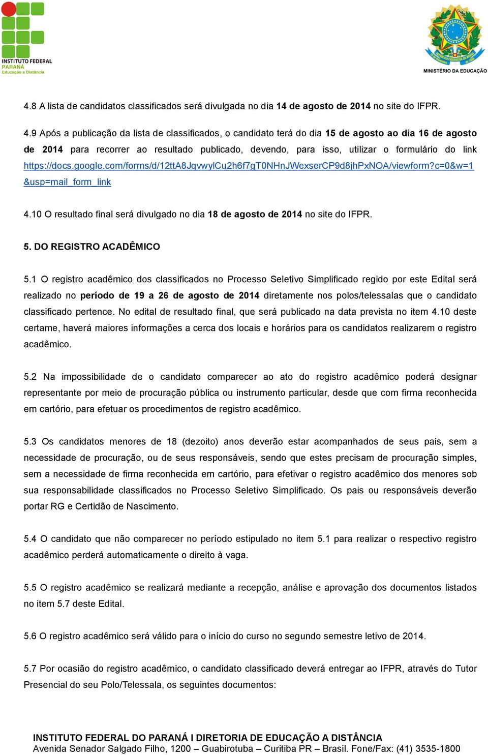 https://docs.google.com/forms/d/12tta8jqvwylcu2h6f7gt0nhnjwexsercp9d8jhpxnoa/viewform?c=0&w=1 &usp=mail_form_link 4.10 O resultado final será divulgado no dia 18 de agosto de 2014 no site do IFPR. 5.