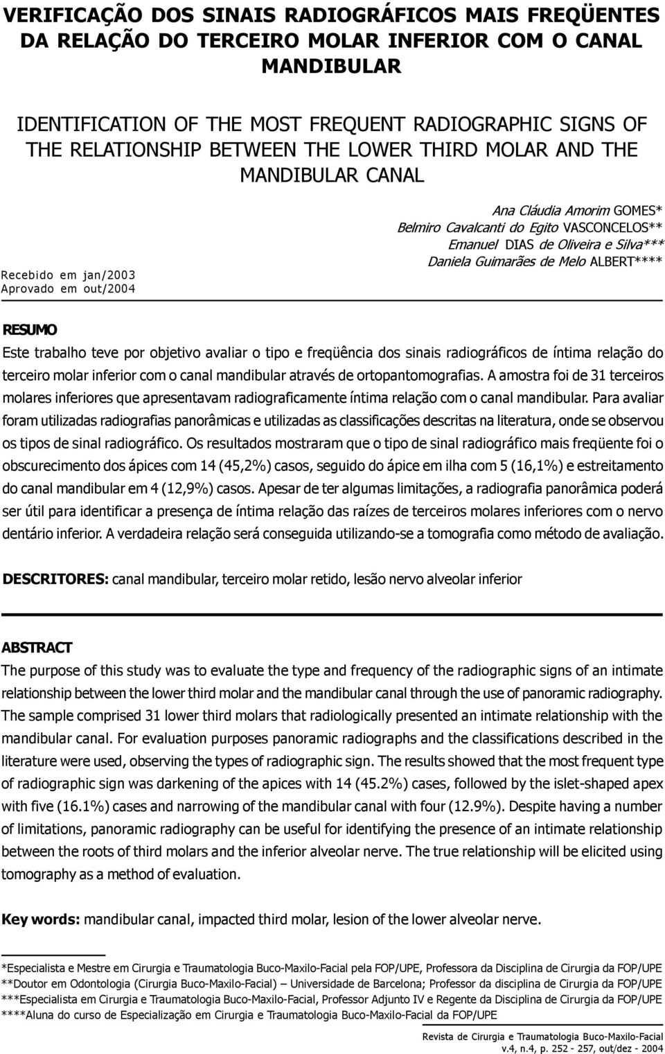 Daniela Guimarães de Melo ALBERT**** RESUMO Este trabalho teve por objetivo avaliar o tipo e freqüência dos sinais radiográficos de íntima relação do terceiro molar inferior com o canal mandibular