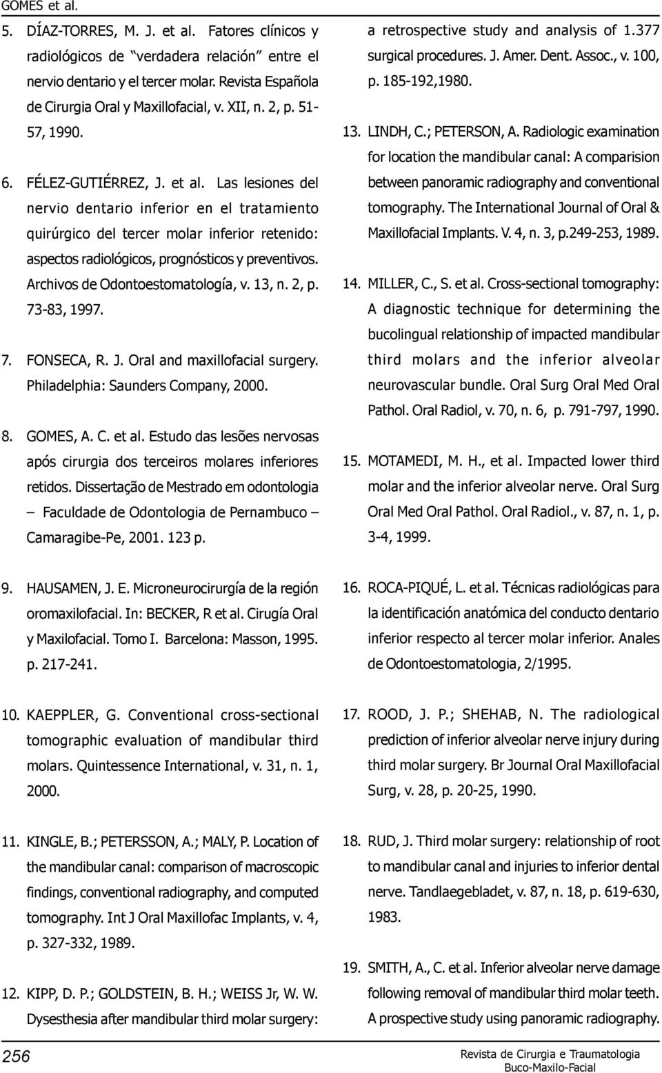 Archivos de Odontoestomatología, v. 13, n. 2, p. 73-83, 1997. 7. FONSECA, R. J. Oral and maxillofacial surgery. Philadelphia: Saunders Company, 2000. 8. GOMES, A. C. et al.