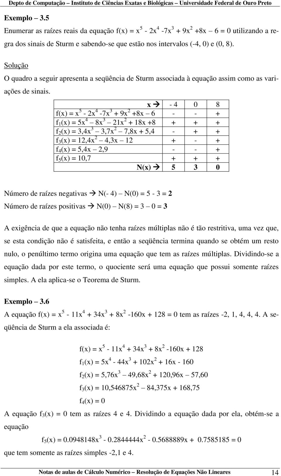 x - 4 0 8 f(x) = x 5-2x 4-7x 3 + 9x 2 +8x 6 - - + f 1 (x) = 5x 4 8x 3 21x 2 + 18x +8 + + + f 2 (x) = 3,4x 3 3,7x 2 7,8x + 5,4 - + + f 3 (x) = 12,4x 2 4,3x 12 + - + f 4 (x) = 5,4x 2,9 - - + f 5 (x) =
