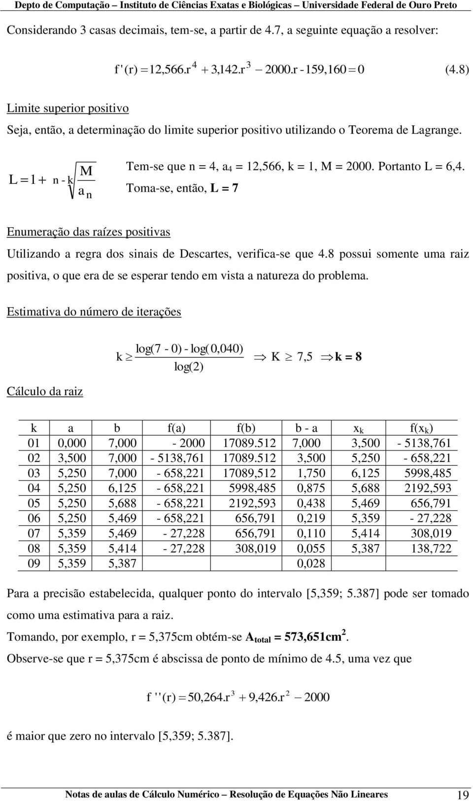 Toma-se, então, L = 7 Enumeração das raízes positivas Utilizando a regra dos sinais de Descartes, verifica-se que 4.