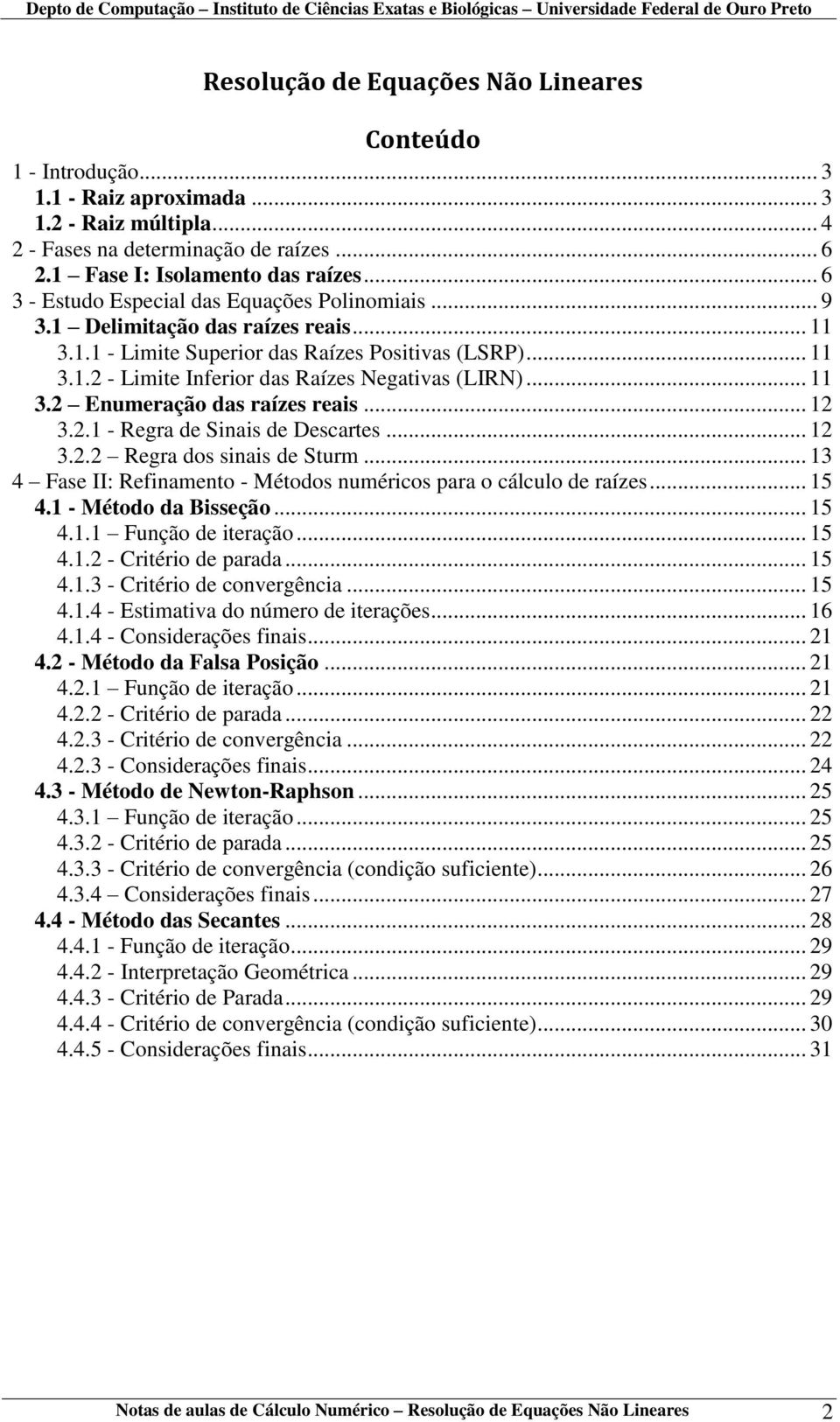 .. 11 3.2 Enumeração das raízes reais... 12 3.2.1 - Regra de Sinais de Descartes... 12 3.2.2 Regra dos sinais de Sturm... 13 4 Fase II: Refinamento - Métodos numéricos para o cálculo de raízes... 15 4.